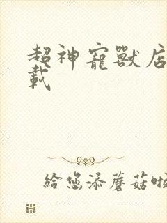 超神宠兽店 下载