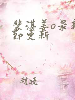 裴湛姜o最新章节更新