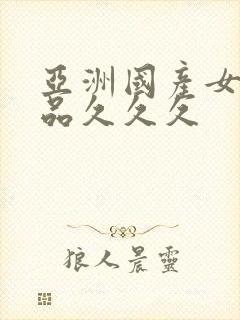 亚洲国产女人精品久久久