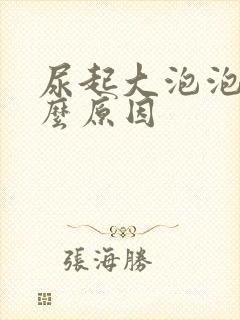 尿起大泡泡是什么原因