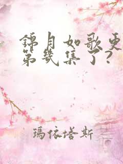 锦月如歌更新到第几集了?