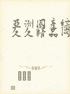 亚洲国产综合久久久精品网站