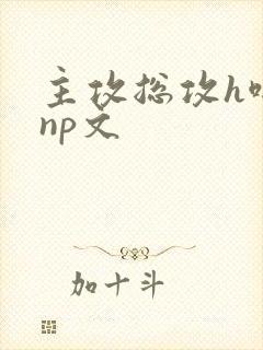 主攻总攻h啪肉np文