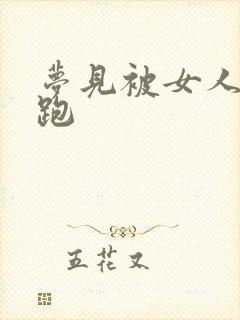 梦见被女人追着跑