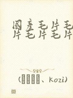 国产毛片毛片毛片毛片毛片毛片毛片毛片毛片