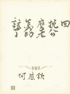 该怎么挽回死心了的老公