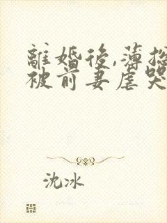 离婚后,薄总又被前妻虐哭了