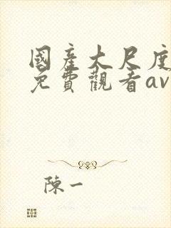 国产大尺度在线免费观看av