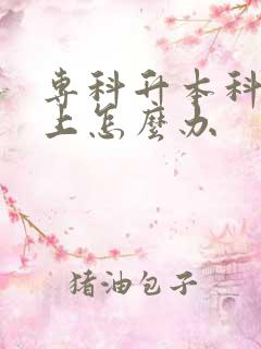 专科升本科考不上怎么办