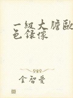 一级大胆欧美黄色录像