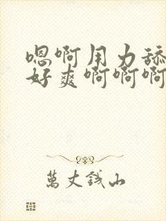 嗯啊用力舔公爹好爽啊啊啊