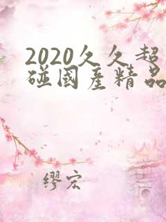 2020久久超碰国产精品最新