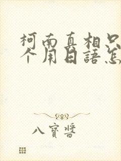 柯南真相只有一个用日语怎么说