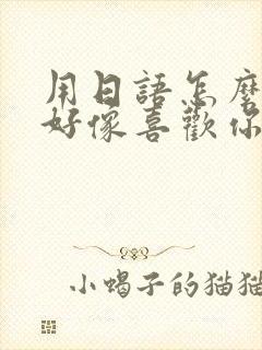 用日语怎么说我好像喜欢你了