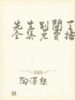 先生别闹了短剧全集免费播放