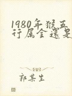 1980年猴五行属金还是木