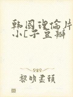 韩国理伦片驯服小[子豆瓣