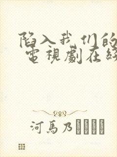 陷入我们的热恋 电视剧在线观看