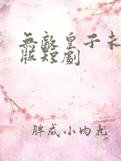 无敌皇子未删减版短剧