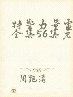 特警力量电视剧全集56集免费观看