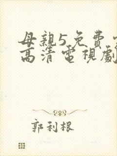 母亲5免费完整高清电视剧在线