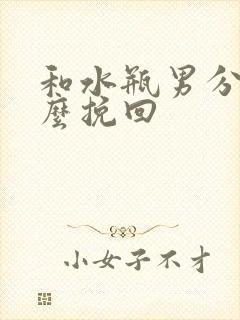 和水瓶男分手怎么挽回