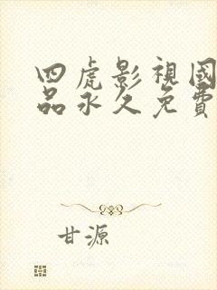 四虎影视国产精品永久免费