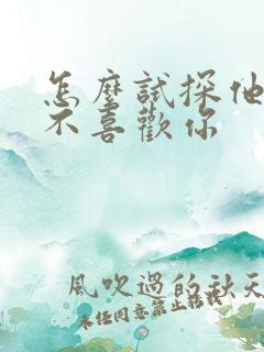 怎么试探他还喜不喜欢你