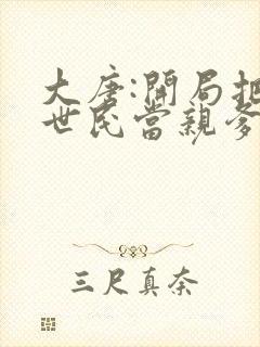 大唐:开局把李世民当亲爹txt小说下载