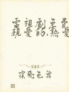 电视剧免费全集亲爱的,热爱的