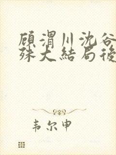 顾渭川沈谷晗万殊大结局后续