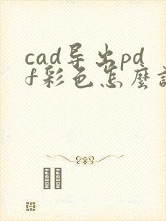 cad导出pdf彩色怎么设置
