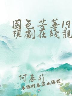 国色芳华19电视剧在线观看免费高清版