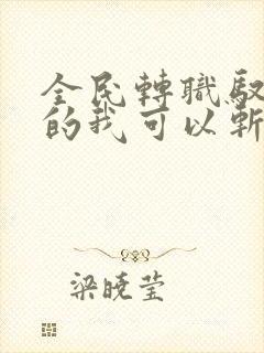 全民转职驭龙师的我可以斩神txt下载