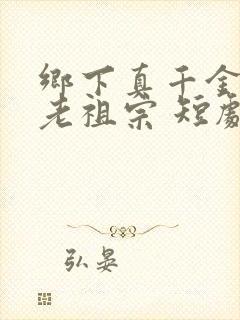 乡下真千金竟是老祖宗 短剧