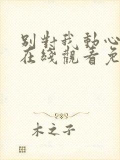 别对我动心全集在线观看免费播放