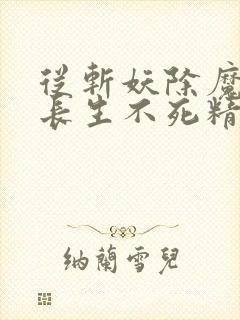 从斩妖除魔开始长生不死精校版txt下载