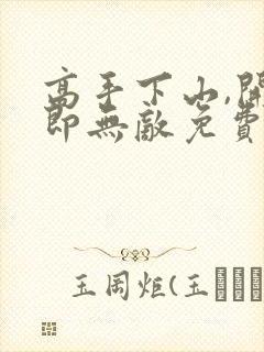 高手下山,开局即无敌免费在线阅读