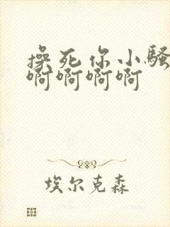 操死你小骚货啊啊啊啊啊