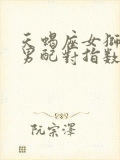 天蝎座女狮子座男配对指数是多少