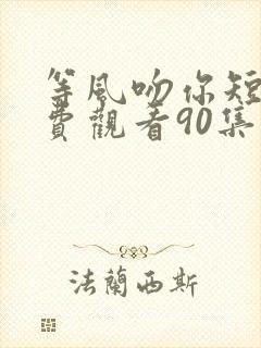 等风吻你短剧免费观看90集