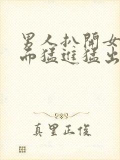 男人扒开女人下面猛进猛出