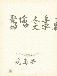 聚伦 人妻 少妇 中文字幕