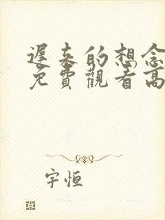 迟来的想念短剧免费观看高清