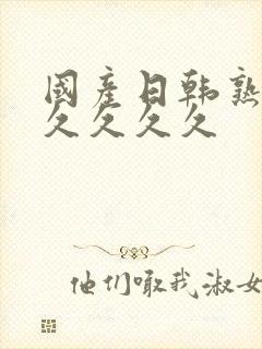 国产日韩熟女久久久久久