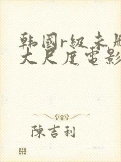 韩国r级未删减大尺度电影