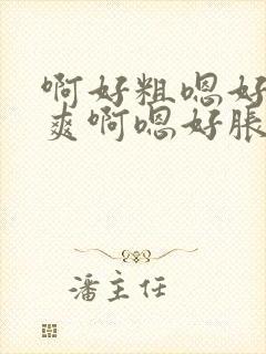 啊好粗嗯好大好爽啊嗯好胀