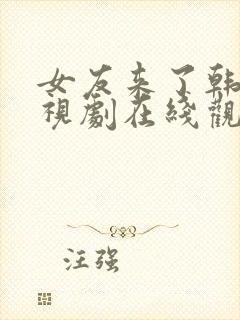 女友来了韩国电视剧在线观看免费高清