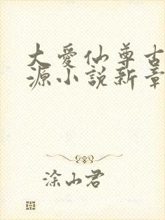 大爱仙尊古月方源小说新章节列表