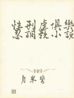 性刑虐俱乐部残忍调教小说